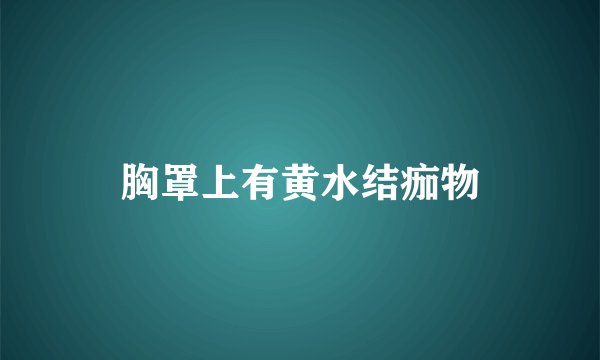 胸罩上有黄水结痂物