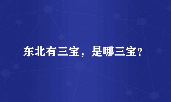 东北有三宝，是哪三宝？