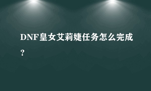 DNF皇女艾莉婕任务怎么完成?