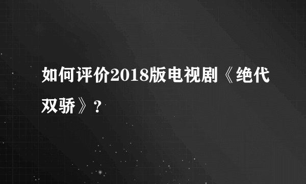 如何评价2018版电视剧《绝代双骄》?