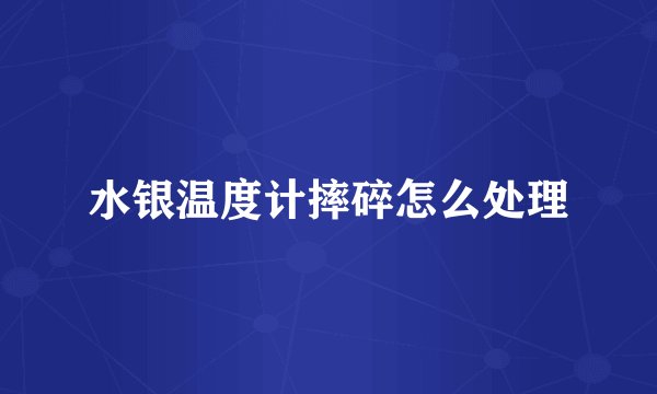 水银温度计摔碎怎么处理