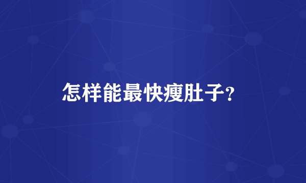 怎样能最快瘦肚子？