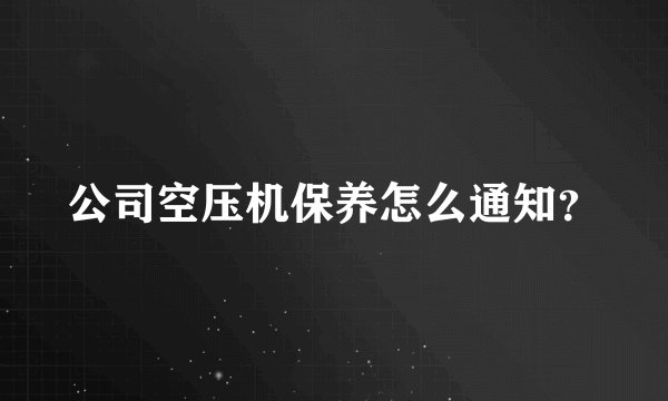 公司空压机保养怎么通知？