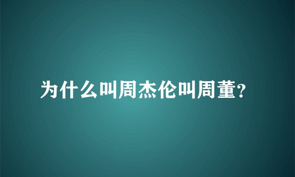为什么叫周杰伦叫周董？