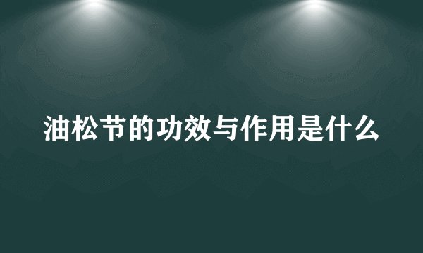 油松节的功效与作用是什么