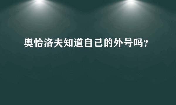 奥恰洛夫知道自己的外号吗？
