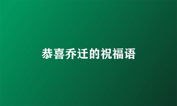 恭喜乔迁的祝福语