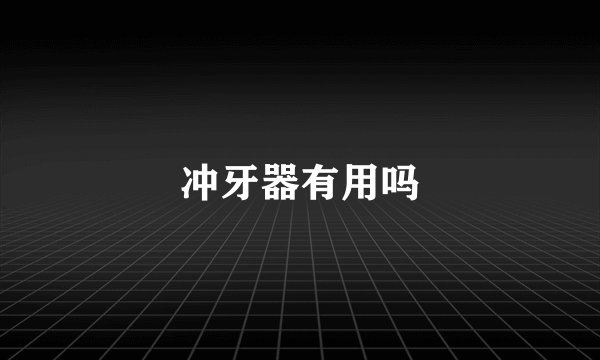 冲牙器有用吗
