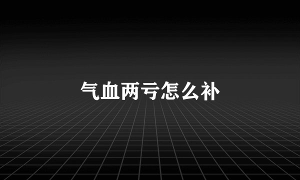 气血两亏怎么补