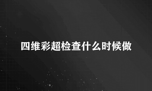 四维彩超检查什么时候做