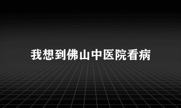 我想到佛山中医院看病