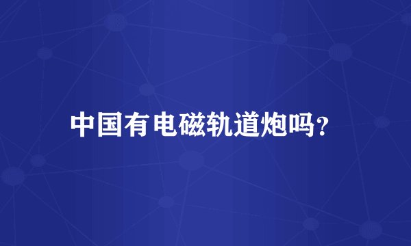 中国有电磁轨道炮吗?