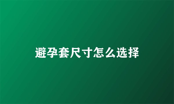 避孕套尺寸怎么选择