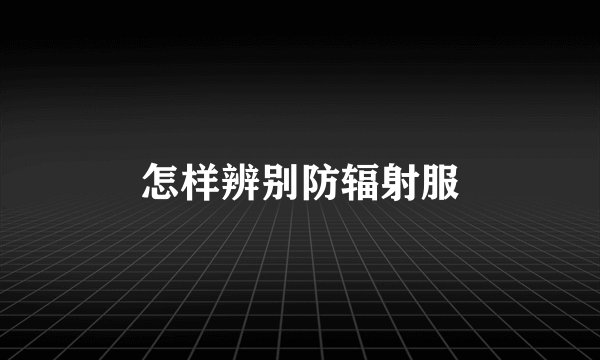 怎样辨别防辐射服