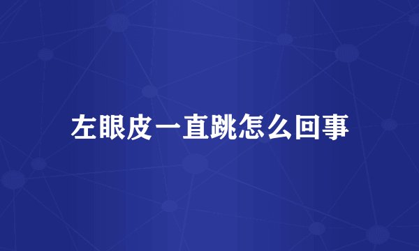 左眼皮一直跳怎么回事