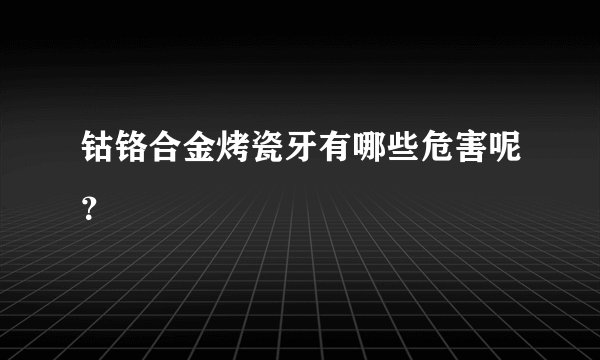 钴铬合金烤瓷牙有哪些危害呢？