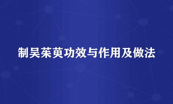 制吴茱萸功效与作用及做法