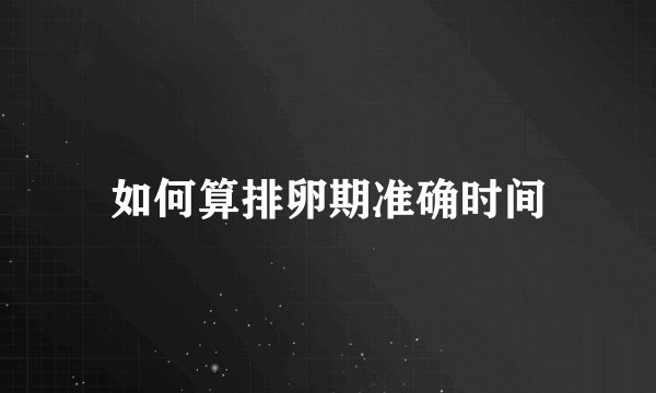 如何算排卵期准确时间