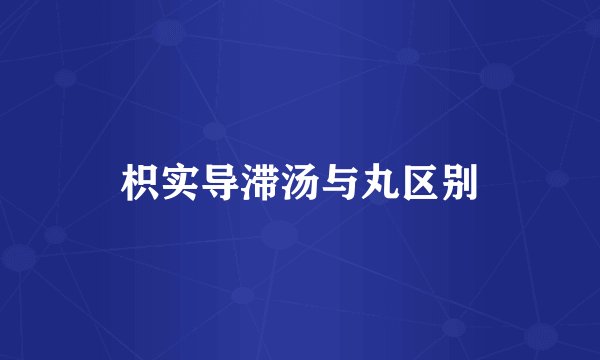 枳实导滞汤与丸区别