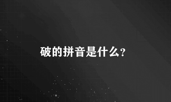 破的拼音是什么？
