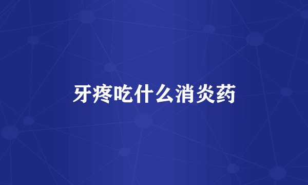 牙疼吃什么消炎药