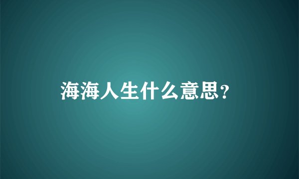 海海人生什么意思？