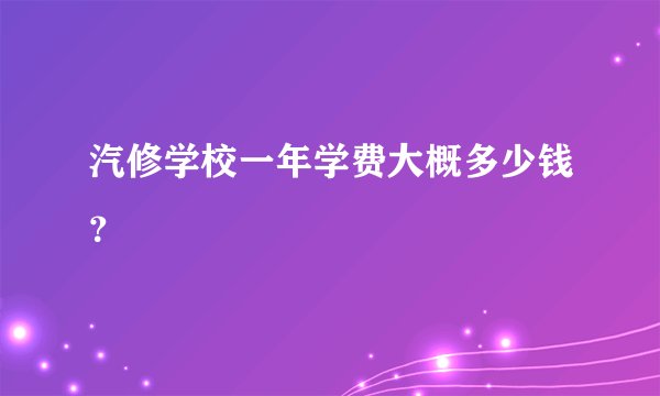 汽修学校一年学费大概多少钱？