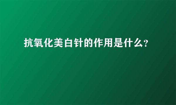 抗氧化美白针的作用是什么？