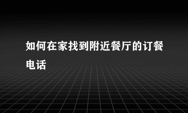 如何在家找到附近餐厅的订餐电话