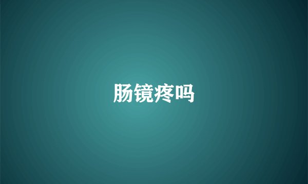 肠镜疼吗