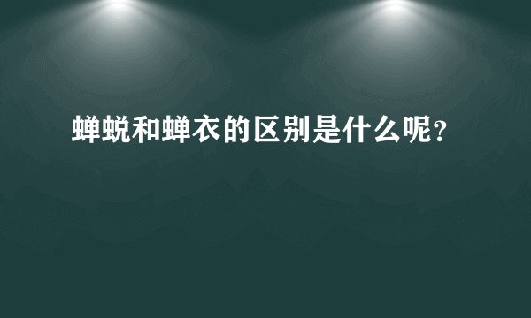 蝉蜕和蝉衣的区别是什么呢？