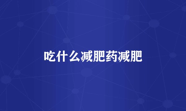 吃什么减肥药减肥