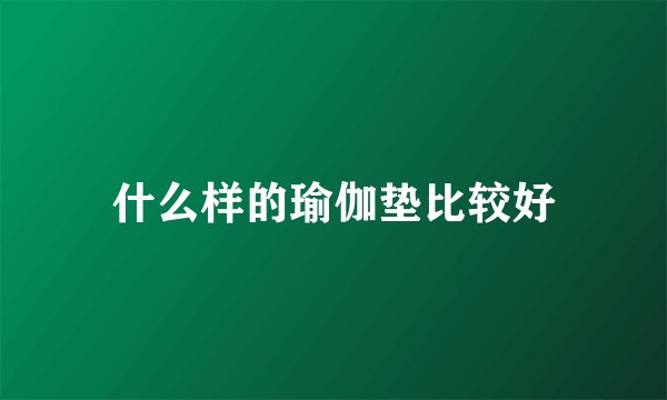 什么样的瑜伽垫比较好