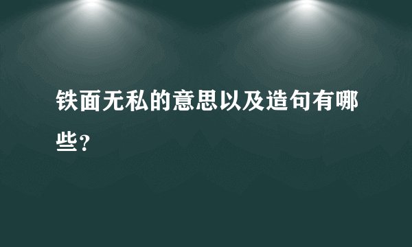铁面无私的意思以及造句有哪些？