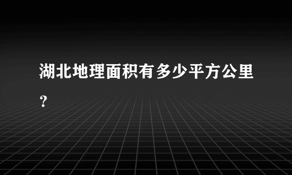 湖北地理面积有多少平方公里？
