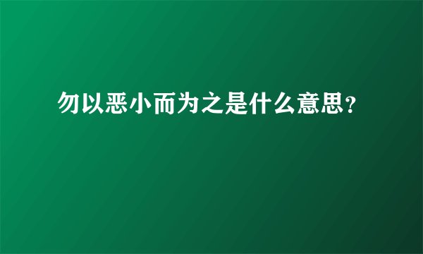 勿以恶小而为之是什么意思？