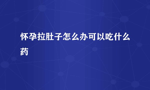 怀孕拉肚子怎么办可以吃什么药
