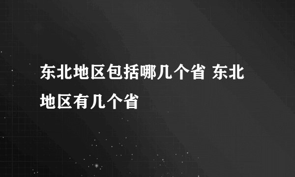 东北地区包括哪几个省 东北地区有几个省