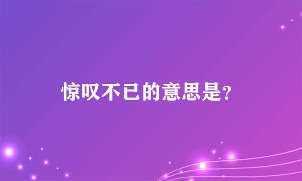 惊叹不已的意思是？
