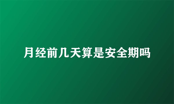 月经前几天算是安全期吗