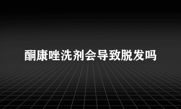 酮康唑洗剂会导致脱发吗