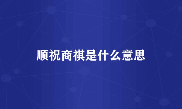 顺祝商祺是什么意思
