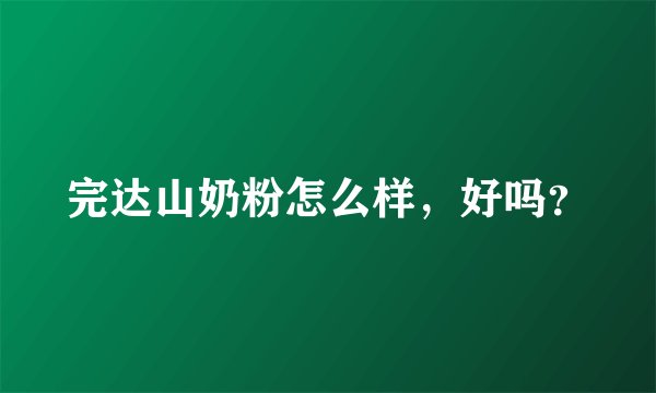 完达山奶粉怎么样，好吗？
