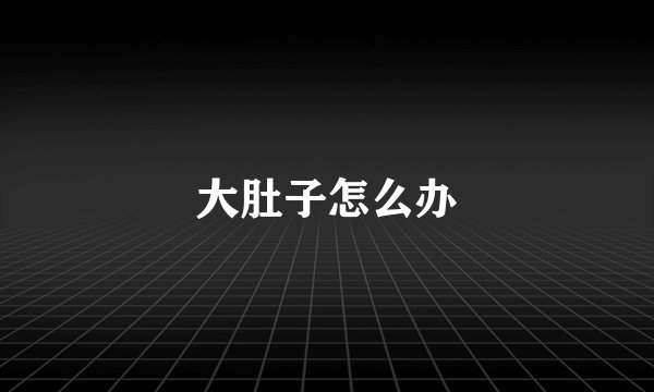 大肚子怎么办