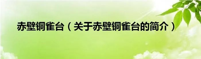 赤壁铜雀台（关于赤壁铜雀台的简介）