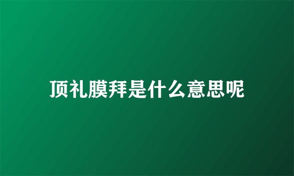 顶礼膜拜是什么意思呢