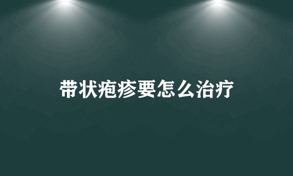 带状疱疹要怎么治疗