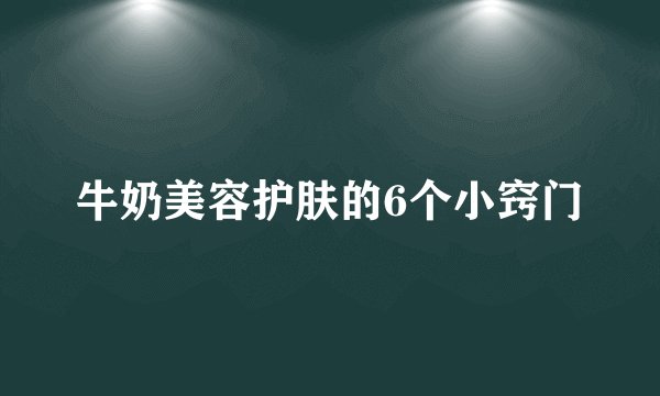 牛奶美容护肤的6个小窍门