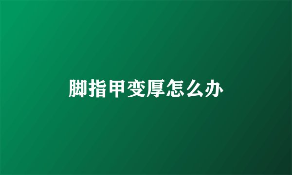 脚指甲变厚怎么办
