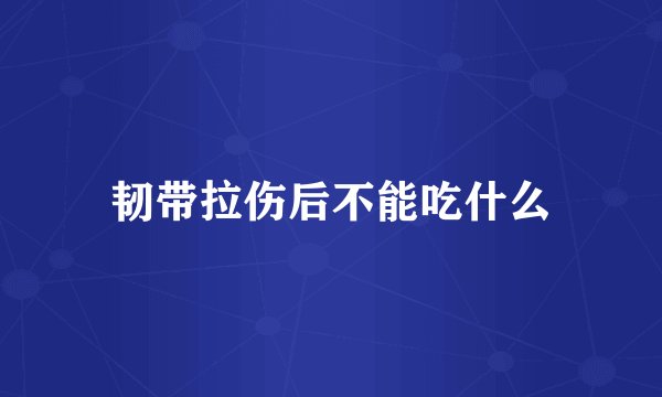 韧带拉伤后不能吃什么